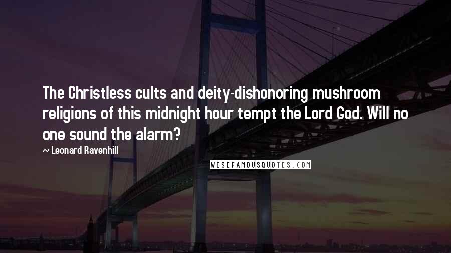 Leonard Ravenhill Quotes: The Christless cults and deity-dishonoring mushroom religions of this midnight hour tempt the Lord God. Will no one sound the alarm?