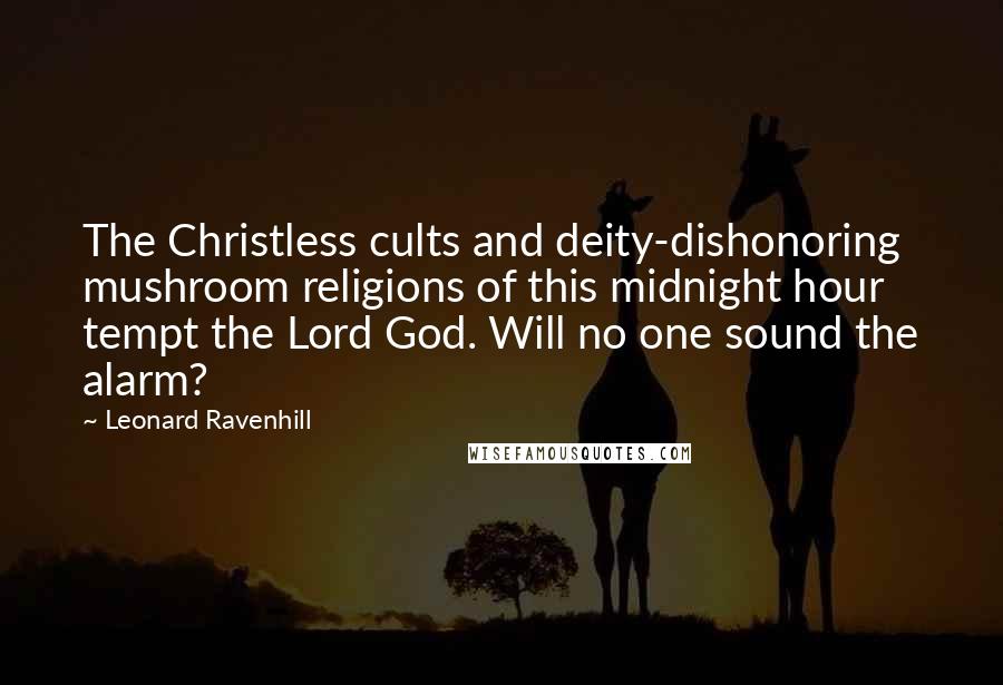 Leonard Ravenhill Quotes: The Christless cults and deity-dishonoring mushroom religions of this midnight hour tempt the Lord God. Will no one sound the alarm?