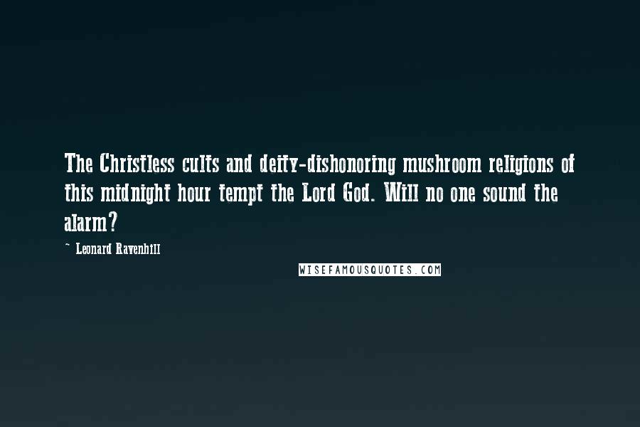 Leonard Ravenhill Quotes: The Christless cults and deity-dishonoring mushroom religions of this midnight hour tempt the Lord God. Will no one sound the alarm?