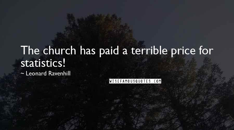 Leonard Ravenhill Quotes: The church has paid a terrible price for statistics!