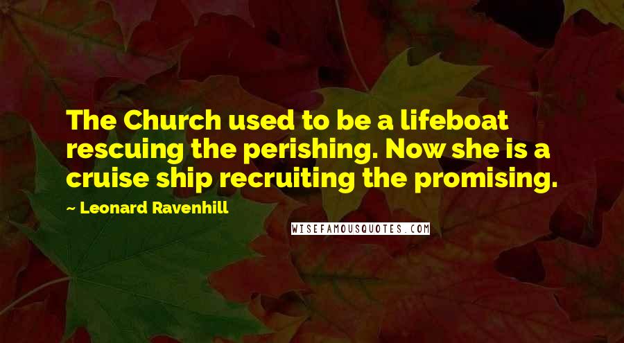 Leonard Ravenhill Quotes: The Church used to be a lifeboat rescuing the perishing. Now she is a cruise ship recruiting the promising.