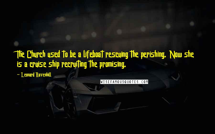 Leonard Ravenhill Quotes: The Church used to be a lifeboat rescuing the perishing. Now she is a cruise ship recruiting the promising.