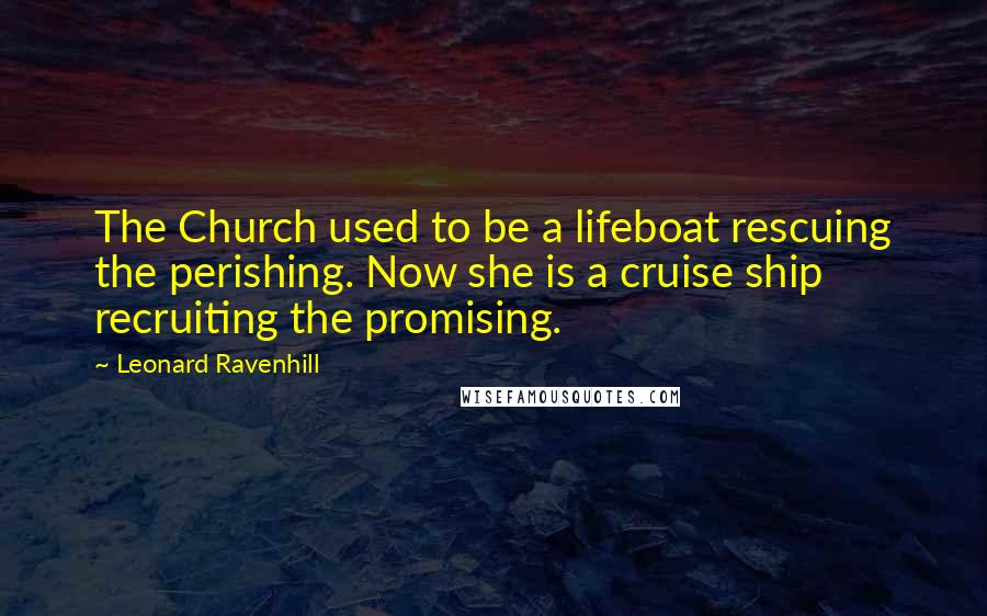 Leonard Ravenhill Quotes: The Church used to be a lifeboat rescuing the perishing. Now she is a cruise ship recruiting the promising.