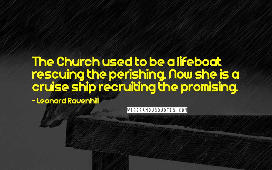 Leonard Ravenhill Quotes: The Church used to be a lifeboat rescuing the perishing. Now she is a cruise ship recruiting the promising.