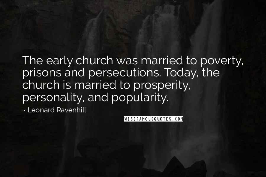 Leonard Ravenhill Quotes: The early church was married to poverty, prisons and persecutions. Today, the church is married to prosperity, personality, and popularity.