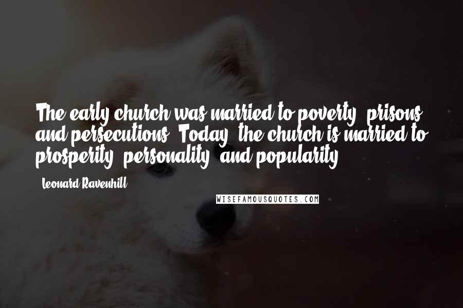 Leonard Ravenhill Quotes: The early church was married to poverty, prisons and persecutions. Today, the church is married to prosperity, personality, and popularity.