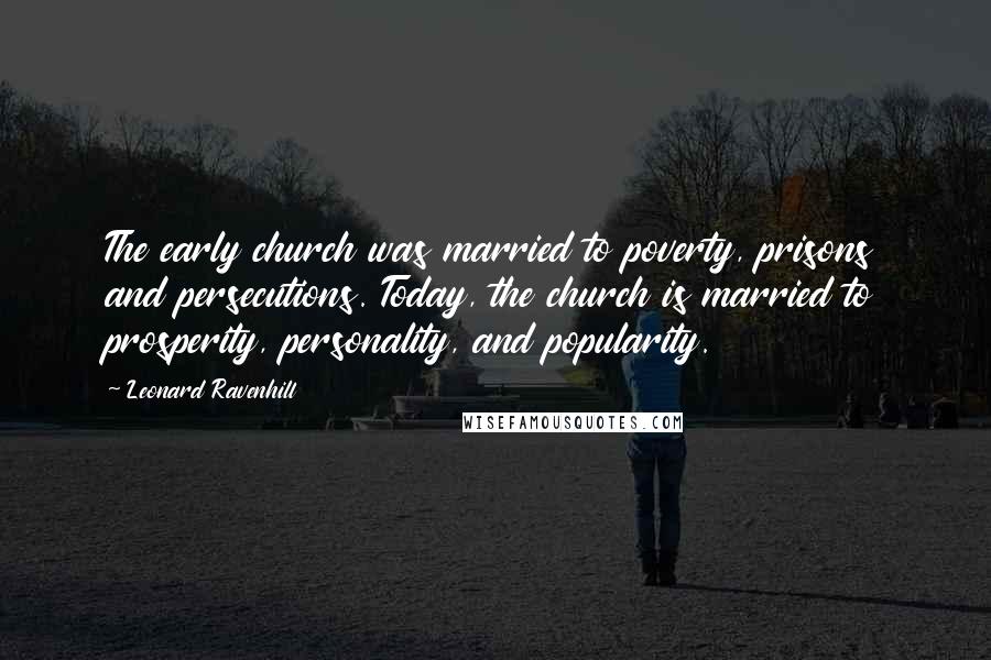 Leonard Ravenhill Quotes: The early church was married to poverty, prisons and persecutions. Today, the church is married to prosperity, personality, and popularity.