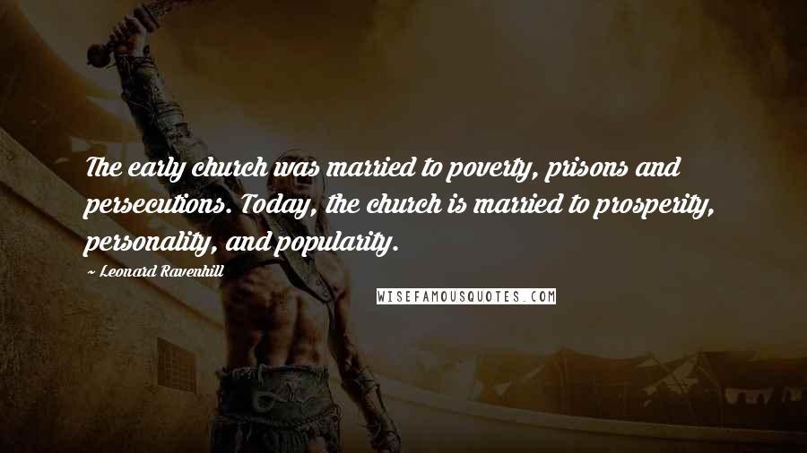 Leonard Ravenhill Quotes: The early church was married to poverty, prisons and persecutions. Today, the church is married to prosperity, personality, and popularity.