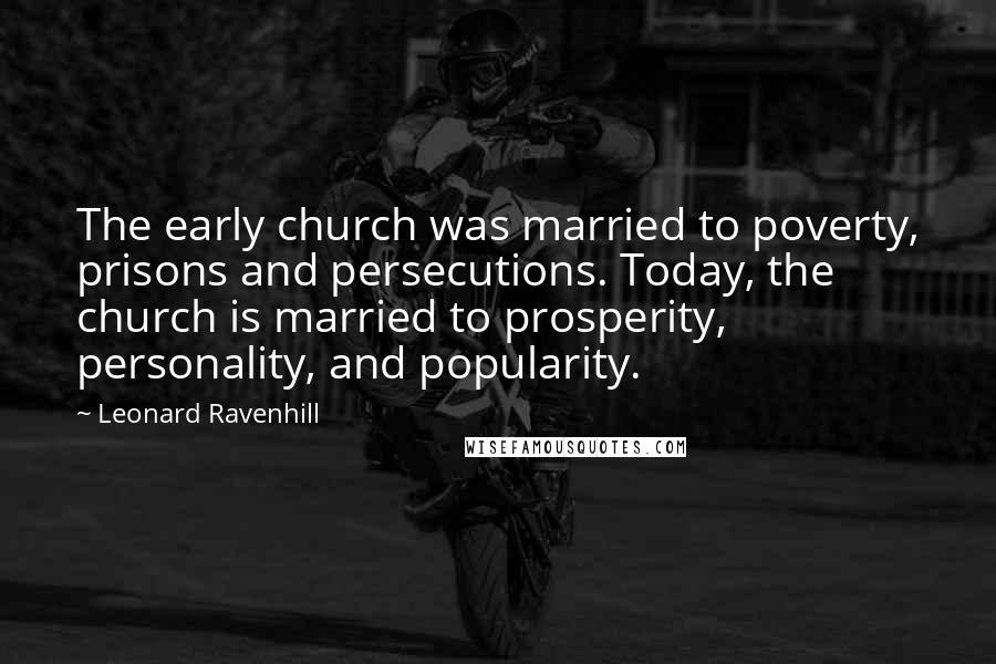 Leonard Ravenhill Quotes: The early church was married to poverty, prisons and persecutions. Today, the church is married to prosperity, personality, and popularity.