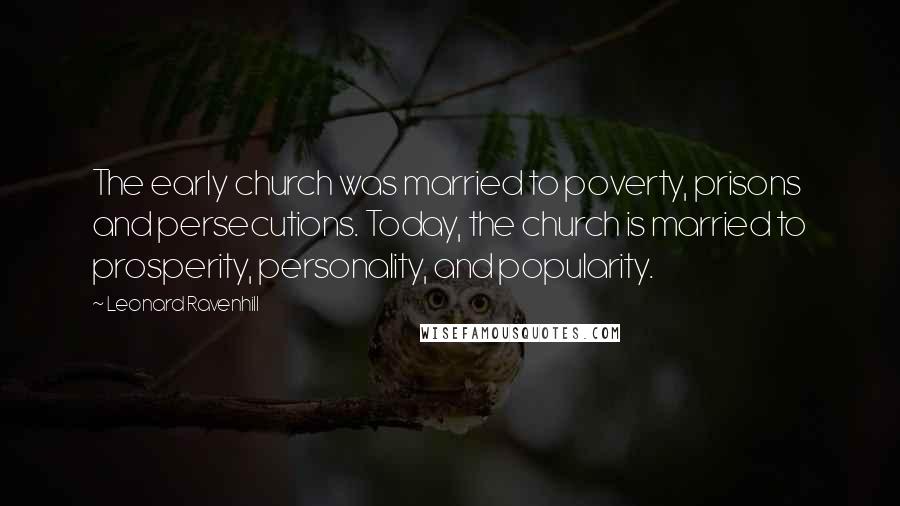 Leonard Ravenhill Quotes: The early church was married to poverty, prisons and persecutions. Today, the church is married to prosperity, personality, and popularity.