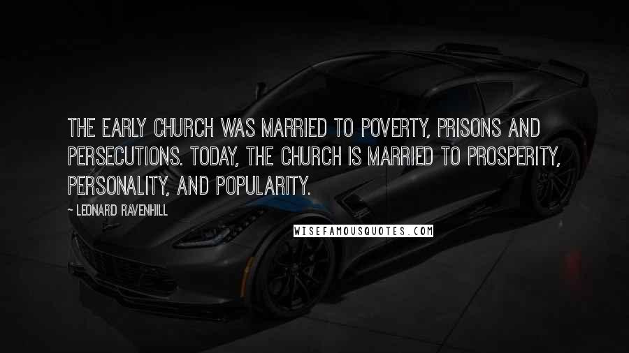 Leonard Ravenhill Quotes: The early church was married to poverty, prisons and persecutions. Today, the church is married to prosperity, personality, and popularity.