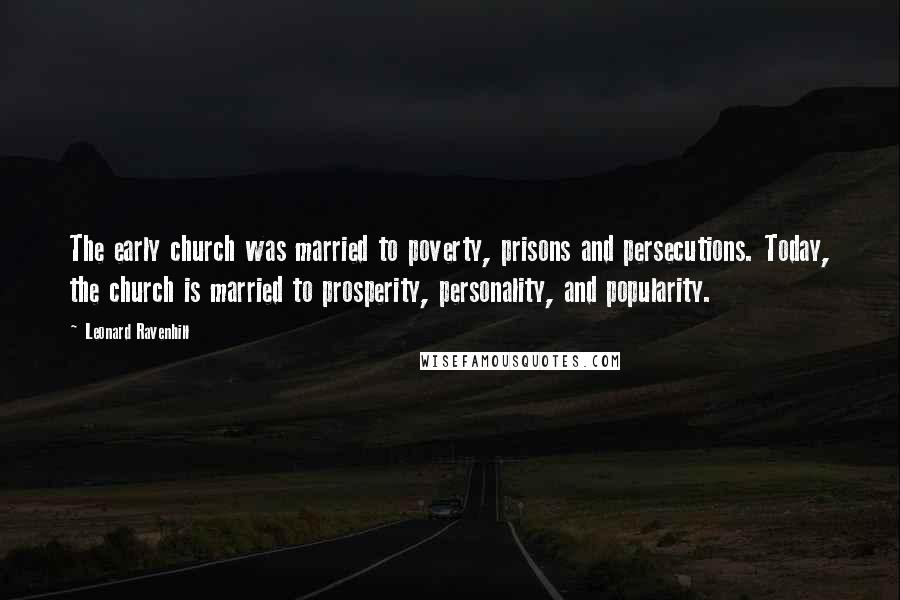 Leonard Ravenhill Quotes: The early church was married to poverty, prisons and persecutions. Today, the church is married to prosperity, personality, and popularity.