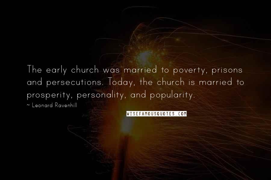 Leonard Ravenhill Quotes: The early church was married to poverty, prisons and persecutions. Today, the church is married to prosperity, personality, and popularity.