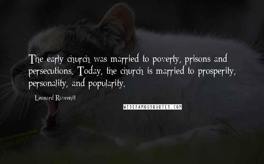 Leonard Ravenhill Quotes: The early church was married to poverty, prisons and persecutions. Today, the church is married to prosperity, personality, and popularity.