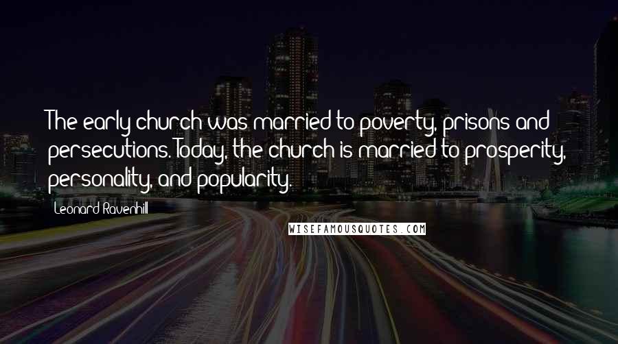 Leonard Ravenhill Quotes: The early church was married to poverty, prisons and persecutions. Today, the church is married to prosperity, personality, and popularity.