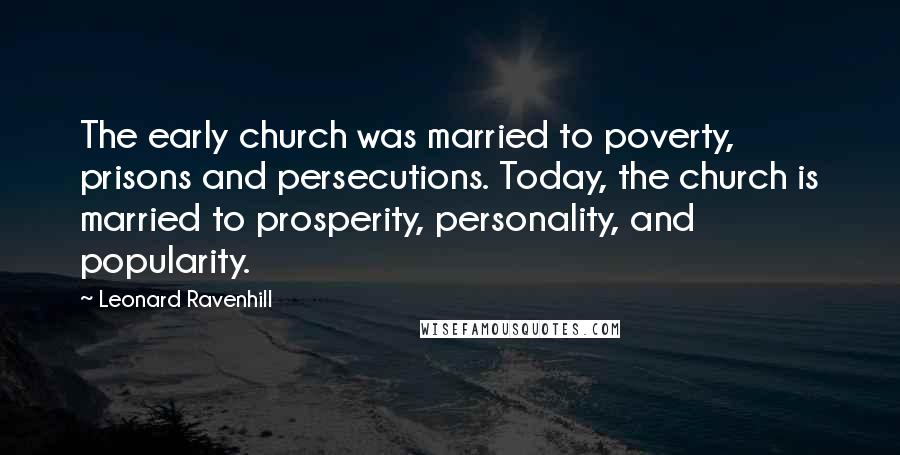 Leonard Ravenhill Quotes: The early church was married to poverty, prisons and persecutions. Today, the church is married to prosperity, personality, and popularity.