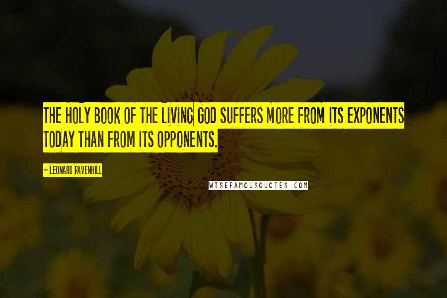 Leonard Ravenhill Quotes: The Holy Book of the living God suffers more from its exponents today than from its opponents.