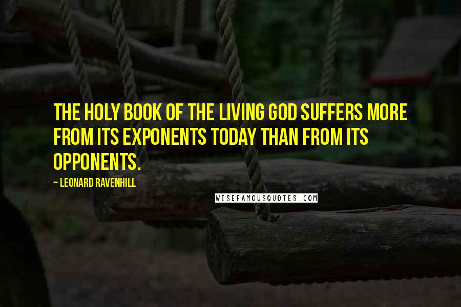 Leonard Ravenhill Quotes: The Holy Book of the living God suffers more from its exponents today than from its opponents.