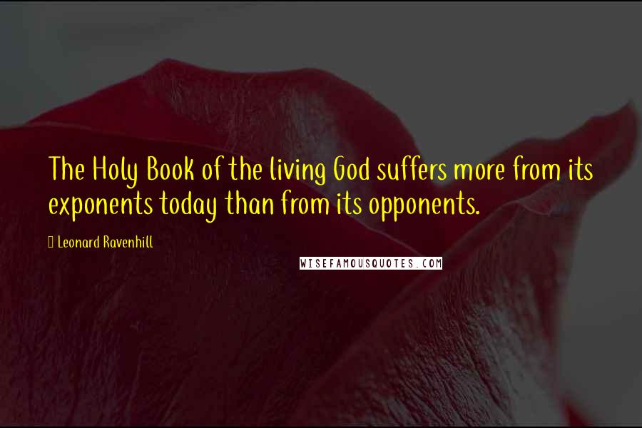 Leonard Ravenhill Quotes: The Holy Book of the living God suffers more from its exponents today than from its opponents.