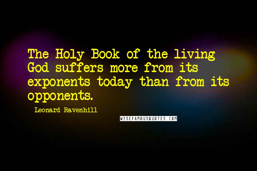 Leonard Ravenhill Quotes: The Holy Book of the living God suffers more from its exponents today than from its opponents.