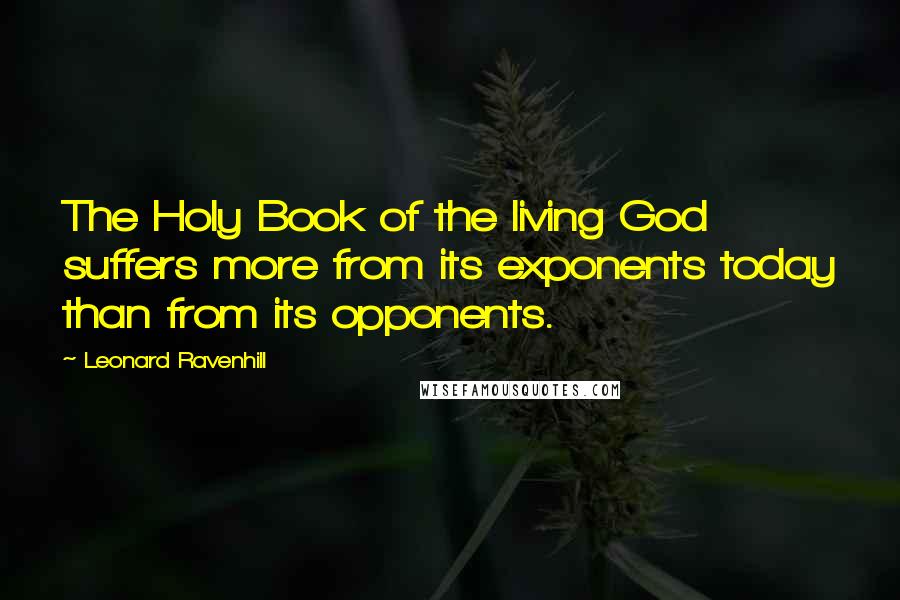 Leonard Ravenhill Quotes: The Holy Book of the living God suffers more from its exponents today than from its opponents.