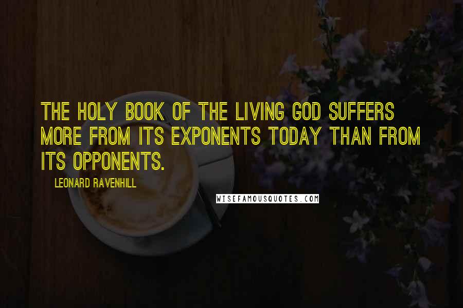 Leonard Ravenhill Quotes: The Holy Book of the living God suffers more from its exponents today than from its opponents.
