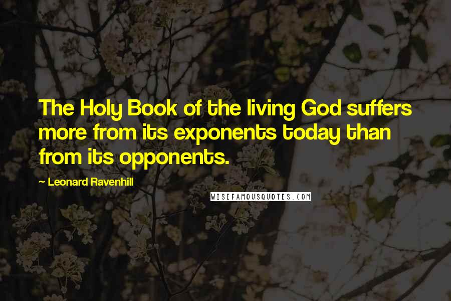 Leonard Ravenhill Quotes: The Holy Book of the living God suffers more from its exponents today than from its opponents.