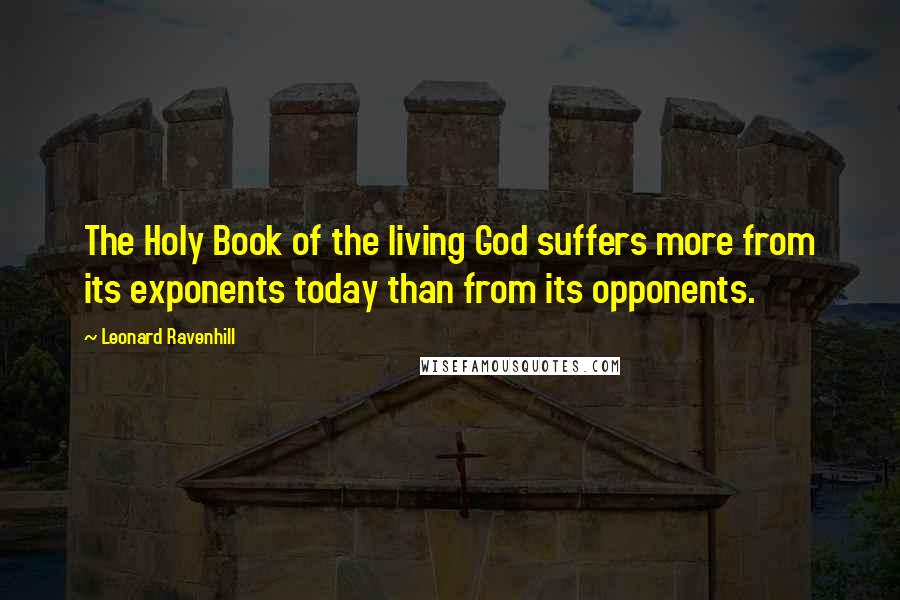 Leonard Ravenhill Quotes: The Holy Book of the living God suffers more from its exponents today than from its opponents.