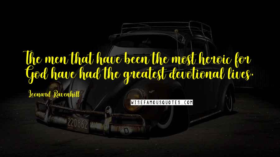 Leonard Ravenhill Quotes: The men that have been the most heroic for God have had the greatest devotional lives.