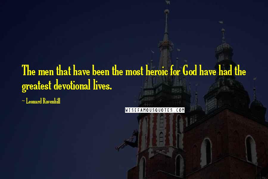 Leonard Ravenhill Quotes: The men that have been the most heroic for God have had the greatest devotional lives.