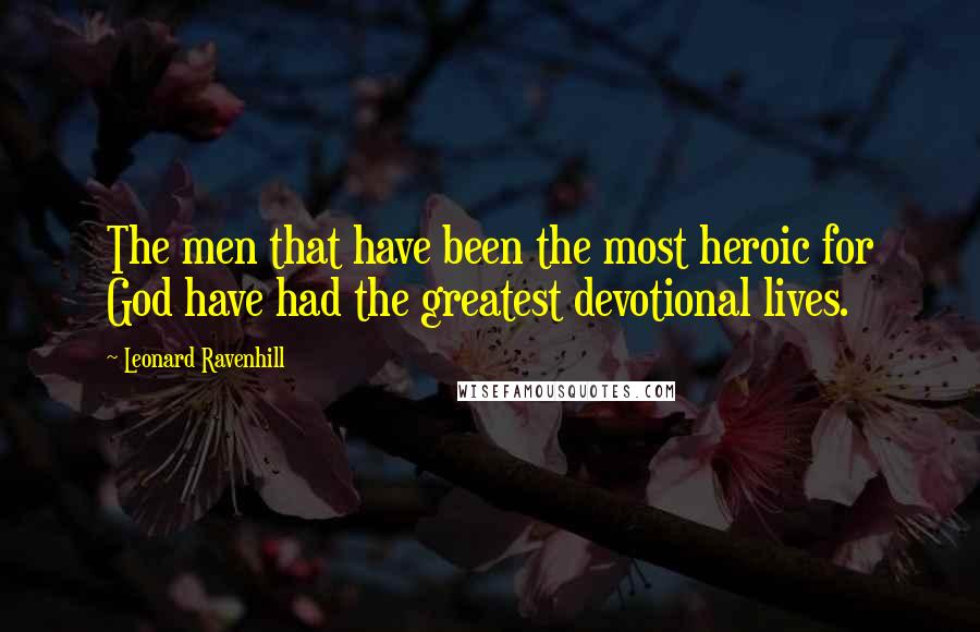 Leonard Ravenhill Quotes: The men that have been the most heroic for God have had the greatest devotional lives.