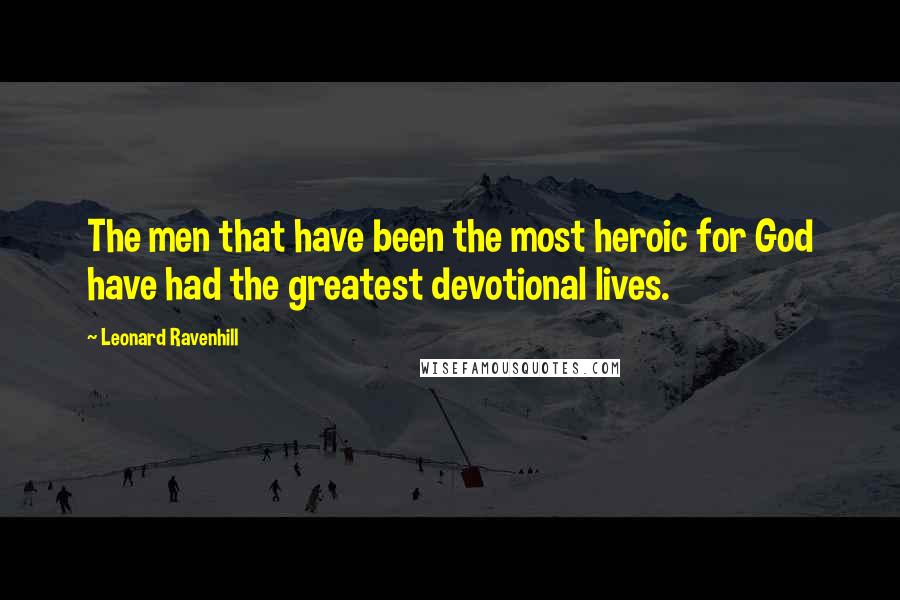 Leonard Ravenhill Quotes: The men that have been the most heroic for God have had the greatest devotional lives.