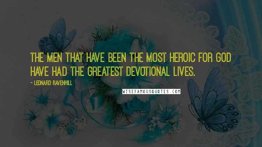 Leonard Ravenhill Quotes: The men that have been the most heroic for God have had the greatest devotional lives.