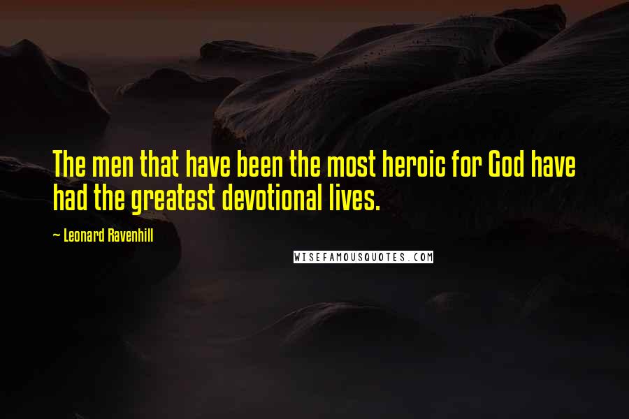 Leonard Ravenhill Quotes: The men that have been the most heroic for God have had the greatest devotional lives.