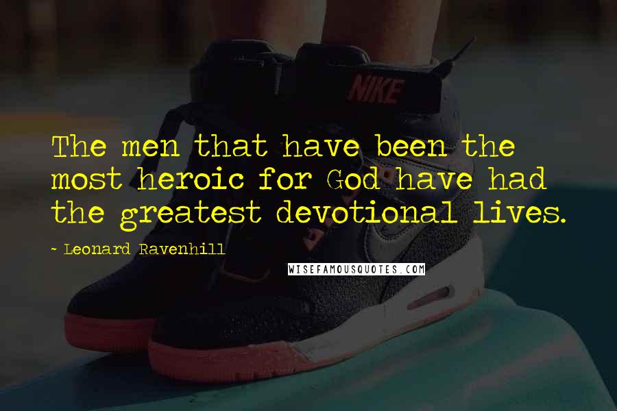Leonard Ravenhill Quotes: The men that have been the most heroic for God have had the greatest devotional lives.