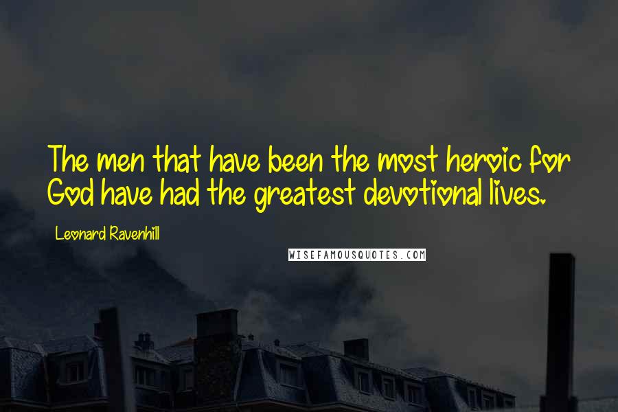 Leonard Ravenhill Quotes: The men that have been the most heroic for God have had the greatest devotional lives.