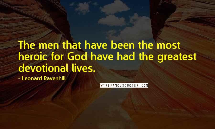 Leonard Ravenhill Quotes: The men that have been the most heroic for God have had the greatest devotional lives.