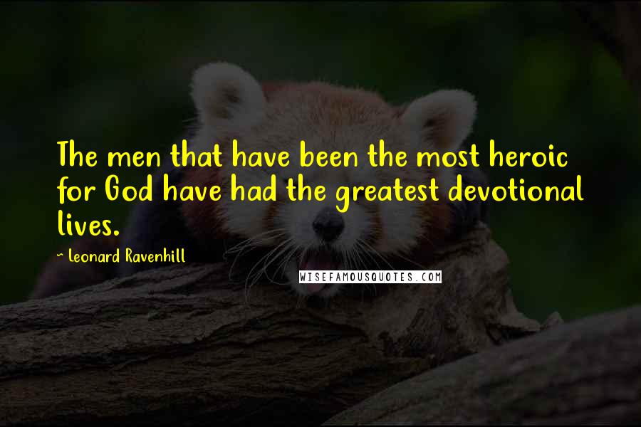 Leonard Ravenhill Quotes: The men that have been the most heroic for God have had the greatest devotional lives.