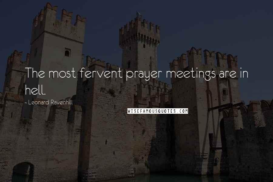 Leonard Ravenhill Quotes: The most fervent prayer meetings are in hell.