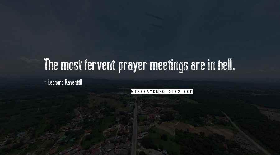 Leonard Ravenhill Quotes: The most fervent prayer meetings are in hell.