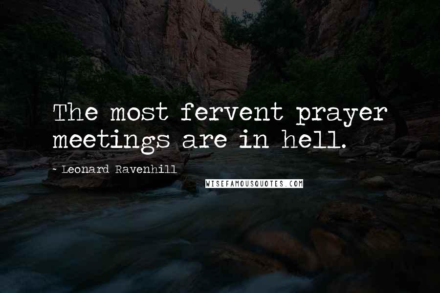 Leonard Ravenhill Quotes: The most fervent prayer meetings are in hell.