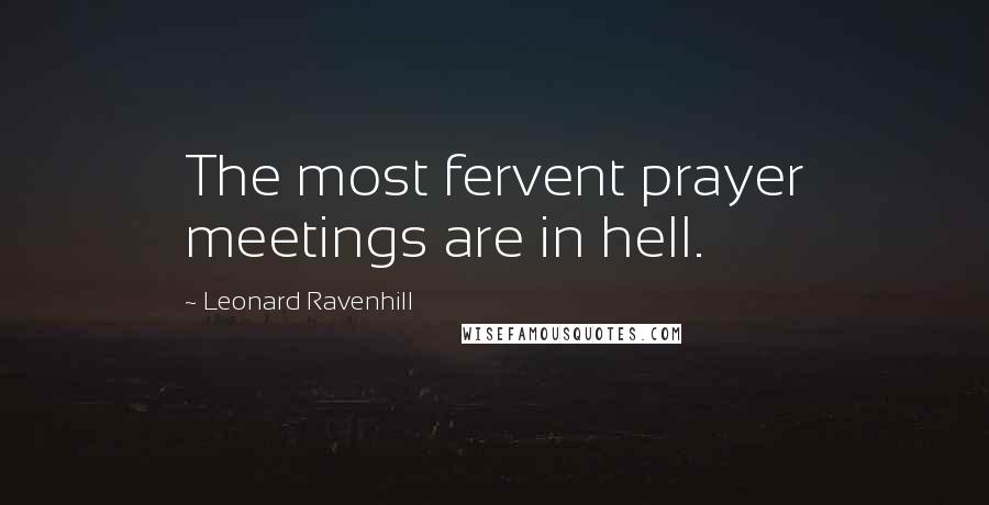 Leonard Ravenhill Quotes: The most fervent prayer meetings are in hell.