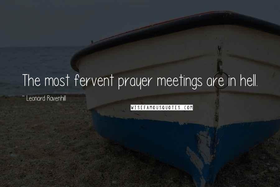 Leonard Ravenhill Quotes: The most fervent prayer meetings are in hell.