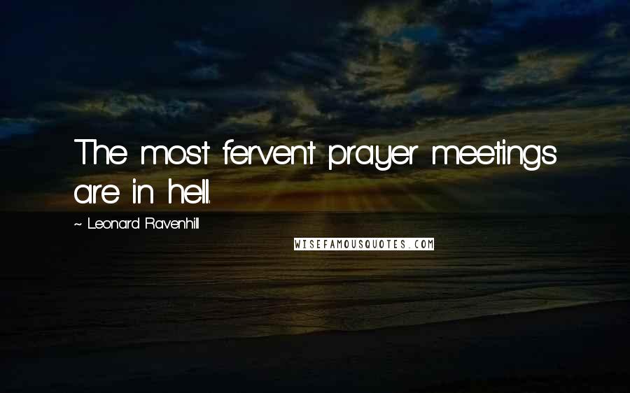 Leonard Ravenhill Quotes: The most fervent prayer meetings are in hell.