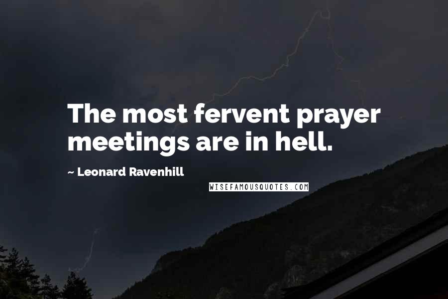 Leonard Ravenhill Quotes: The most fervent prayer meetings are in hell.