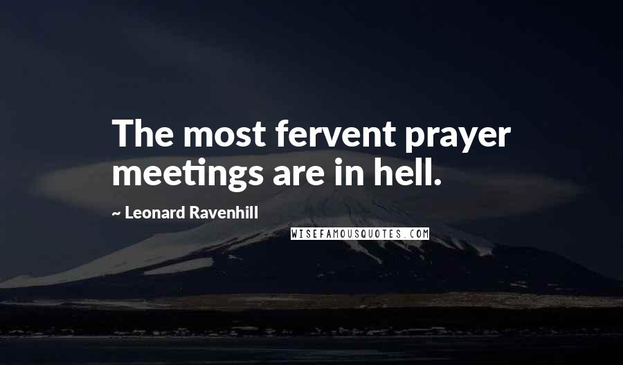 Leonard Ravenhill Quotes: The most fervent prayer meetings are in hell.