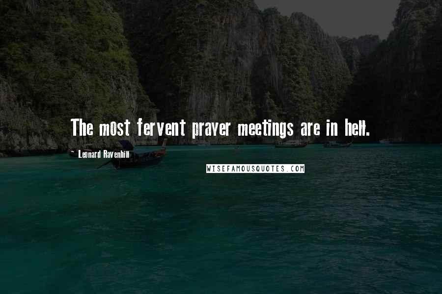 Leonard Ravenhill Quotes: The most fervent prayer meetings are in hell.