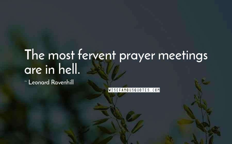 Leonard Ravenhill Quotes: The most fervent prayer meetings are in hell.