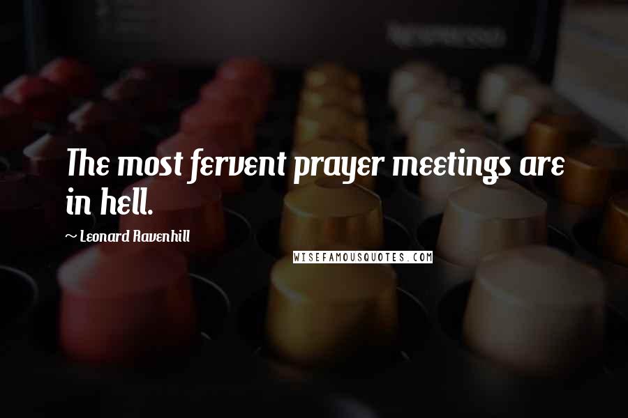 Leonard Ravenhill Quotes: The most fervent prayer meetings are in hell.