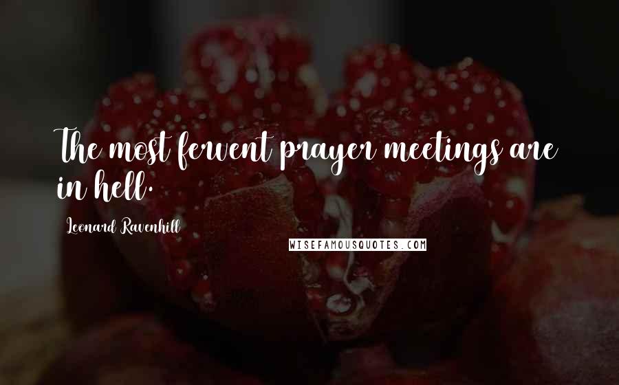 Leonard Ravenhill Quotes: The most fervent prayer meetings are in hell.